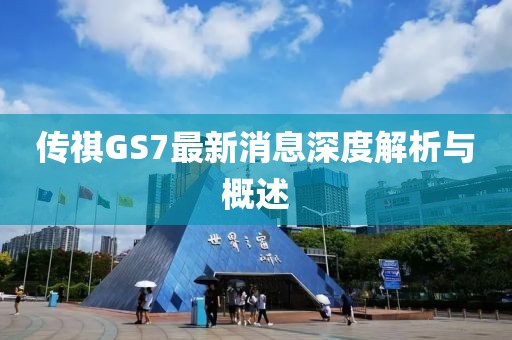 传祺GS7最新消息深度解析与概述