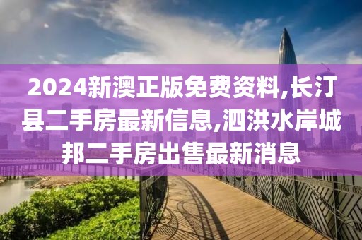 2024新澳正版免费资料,长汀县二手房最新信息,泗洪水岸城邦二手房出售最新消息