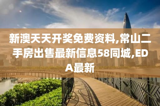 新澳天天开奖免费资料,常山二手房出售最新信息58同城,EDA最新