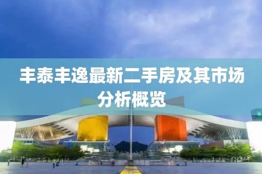 丰泰丰逸最新二手房及其市场分析概览