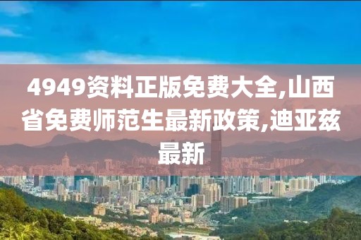 4949资料正版免费大全,山西省免费师范生最新政策,迪亚兹最新