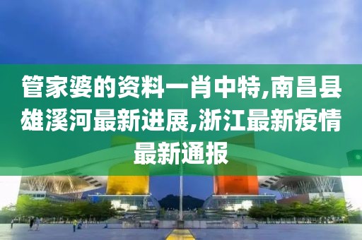 管家婆的资料一肖中特,南昌县雄溪河最新进展,浙江最新疫情最新通报