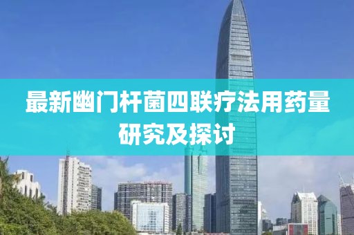 最新幽门杆菌四联疗法用药量研究及探讨