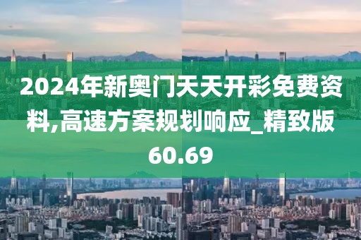 2024年新奥门天天开彩免费资料,高速方案规划响应_精致版60.69