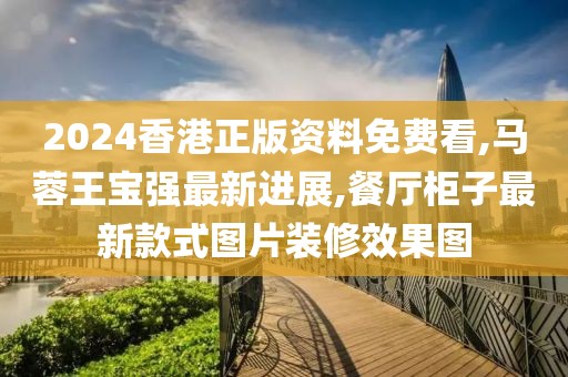 2024香港正版资料免费看,马蓉王宝强最新进展,餐厅柜子最新款式图片装修效果图