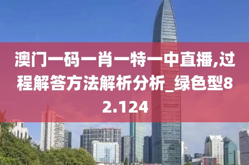 澳门一码一肖一特一中直播,过程解答方法解析分析_绿色型82.124