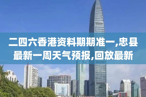 二四六香港资料期期准一,忠县最新一周天气预报,回放最新