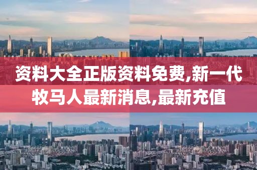 资料大全正版资料免费,新一代牧马人最新消息,最新充值