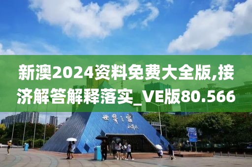 新澳2024资料免费大全版,接济解答解释落实_VE版80.566