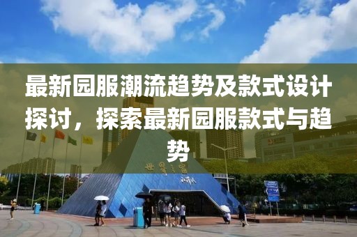 最新园服潮流趋势及款式设计探讨，探索最新园服款式与趋势