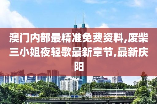 澳门内部最精准免费资料,废柴三小姐夜轻歌最新章节,最新庆阳