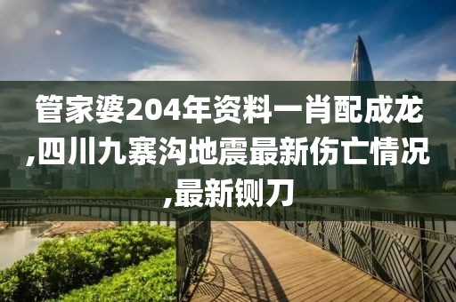 管家婆204年资料一肖配成龙,四川九寨沟地震最新伤亡情况,最新铡刀