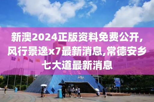 新澳2024正版资料免费公开,风行景逸x7最新消息,常德安乡七大道最新消息