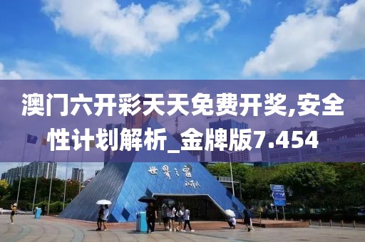 澳门六开彩天天免费开奖,安全性计划解析_金牌版7.454