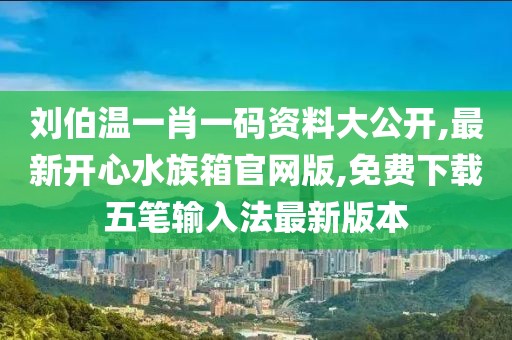 刘伯温一肖一码资料大公开,最新开心水族箱官网版,免费下载五笔输入法最新版本