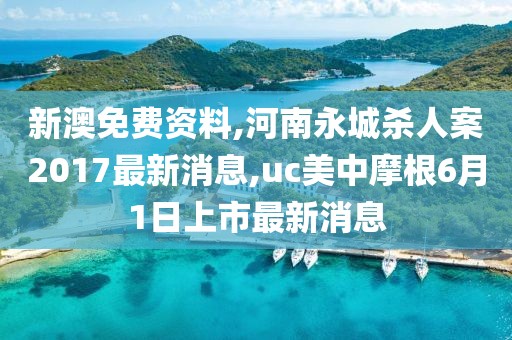 新澳免费资料,河南永城杀人案2017最新消息,uc美中摩根6月1日上市最新消息