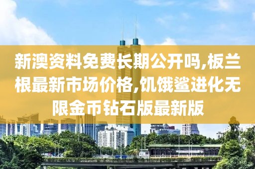 新澳资料免费长期公开吗,板兰根最新市场价格,饥饿鲨进化无限金币钻石版最新版