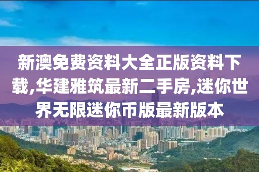 新澳免费资料大全正版资料下载,华建雅筑最新二手房,迷你世界无限迷你币版最新版本