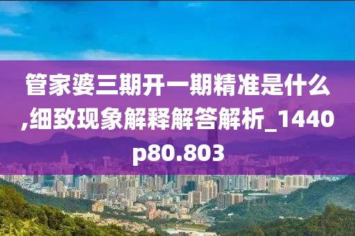 管家婆三期开一期精准是什么,细致现象解释解答解析_1440p80.803