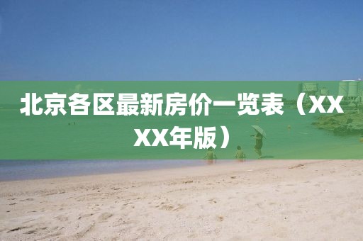 北京各区最新房价一览表（XXXX年版）