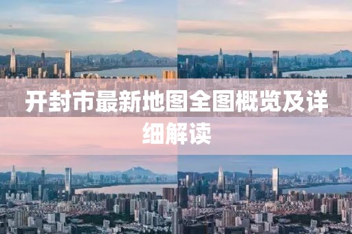开封市最新地图全图概览及详细解读