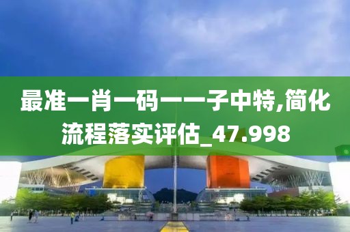 最准一肖一码一一子中特,简化流程落实评估_47.998