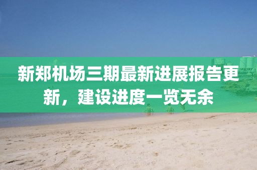 新郑机场三期最新进展报告更新，建设进度一览无余