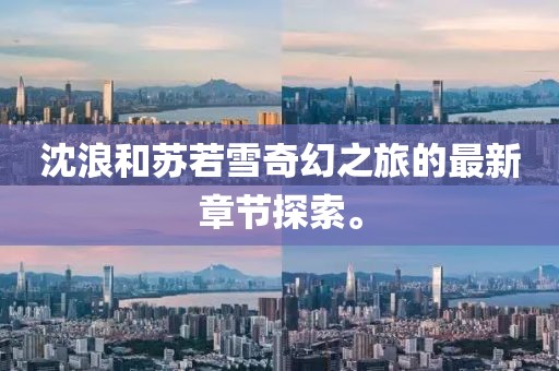 沈浪和苏若雪奇幻之旅的最新章节探索。