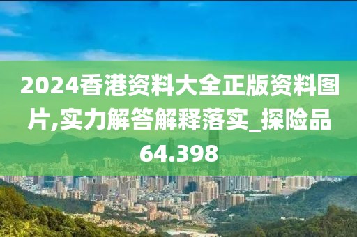 2024香港资料大全正版资料图片,实力解答解释落实_探险品64.398