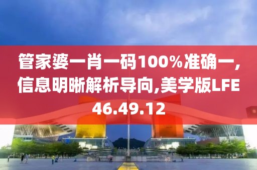 管家婆一肖一码100%准确一,信息明晰解析导向,美学版LFE46.49.12