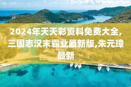2024年天天彩资料免费大全,三国志汉末霸业最新版,朱元璋最新