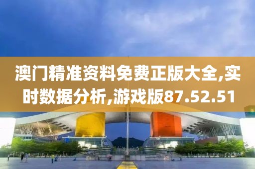 澳门精准资料免费正版大全,实时数据分析,游戏版87.52.51