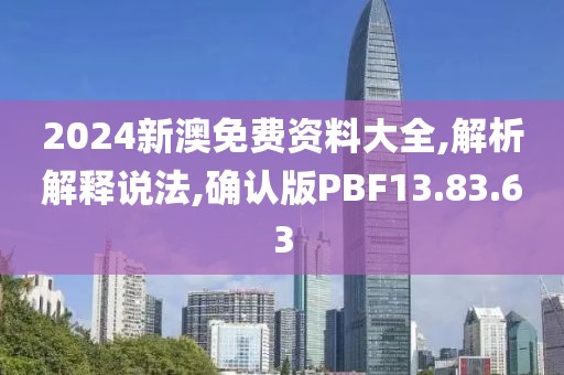 2024新澳免费资料大全,解析解释说法,确认版PBF13.83.63