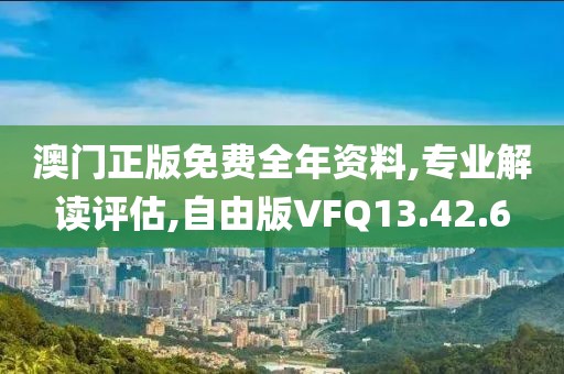 澳门正版免费全年资料,专业解读评估,自由版VFQ13.42.6