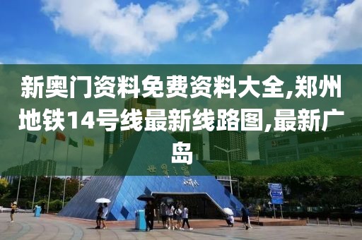 新奥门资料免费资料大全,郑州地铁14号线最新线路图,最新广岛