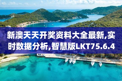 新澳天天开奖资料大全最新,实时数据分析,智慧版LKT75.6.4