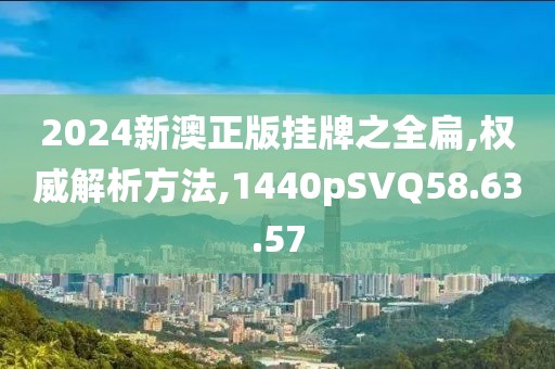 2024新澳正版挂牌之全扁,权威解析方法,1440pSVQ58.63.57
