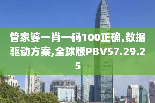 管家婆一肖一码100正确,数据驱动方案,全球版PBV57.29.25
