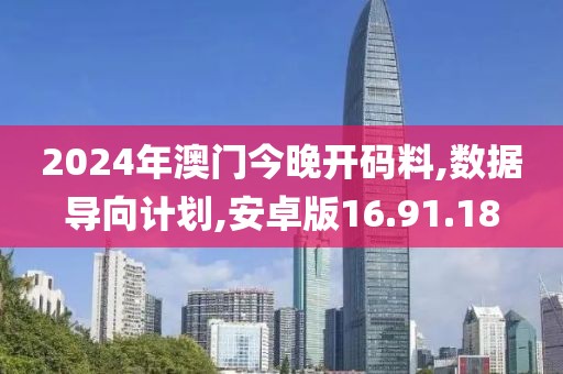 2024年澳门今晚开码料,数据导向计划,安卓版16.91.18