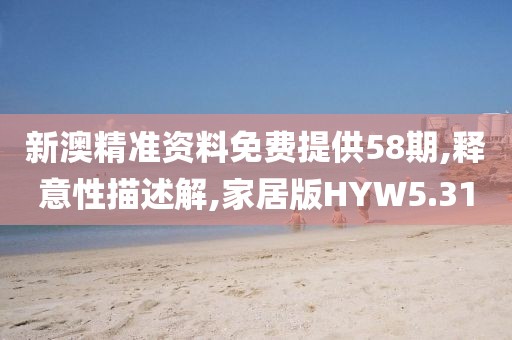 新澳精准资料免费提供58期,释意性描述解,家居版HYW5.31