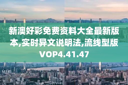 新澳好彩免费资料大全最新版本,实时异文说明法,流线型版VOP4.41.47
