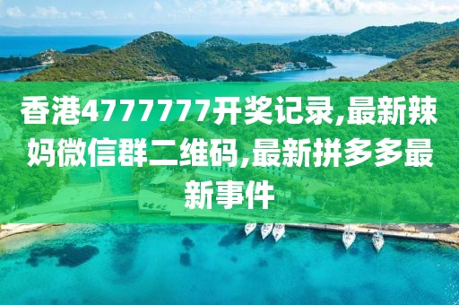 香港4777777开奖记录,最新辣妈微信群二维码,最新拼多多最新事件