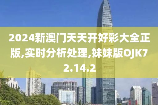 2024新澳门天天开好彩大全正版,实时分析处理,妹妹版OJK72.14.2