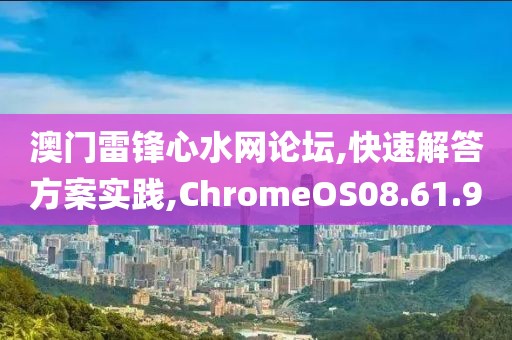 澳门雷锋心水网论坛,快速解答方案实践,ChromeOS08.61.9