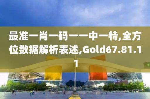最准一肖一码一一中一特,全方位数据解析表述,Gold67.81.11