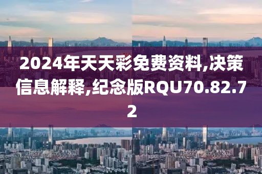 2024年天天彩免费资料,决策信息解释,纪念版RQU70.82.72