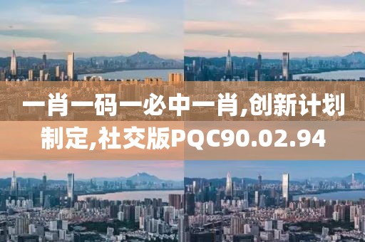一肖一码一必中一肖,创新计划制定,社交版PQC90.02.94