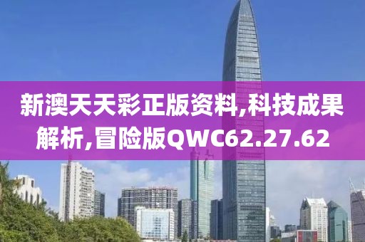 新澳天天彩正版资料,科技成果解析,冒险版QWC62.27.62