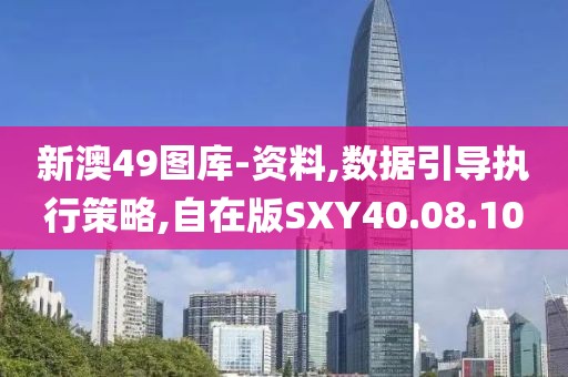 新澳49图库-资料,数据引导执行策略,自在版SXY40.08.10