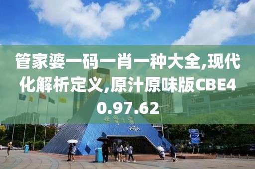 管家婆一码一肖一种大全,现代化解析定义,原汁原味版CBE40.97.62